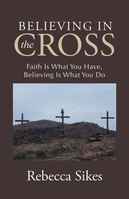 Believing In The Cross: Faith Is What You Have, Believing Is What You Do