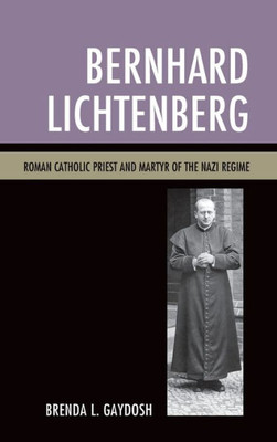 Bernhard Lichtenberg: Roman Catholic Priest And Martyr Of The Nazi Regime