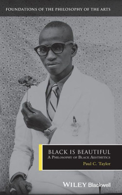 Black Is Beautiful: A Philosophy Of Black Aesthetics (Foundations Of The Philosophy Of The Arts)