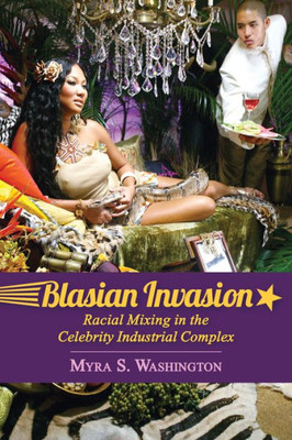 Blasian Invasion: Racial Mixing In The Celebrity Industrial Complex (Race, Rhetoric, And Media Series)