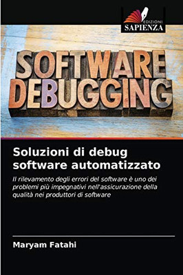 Soluzioni di debug software automatizzato: Il rilevamento degli errori del software è uno dei problemi più impegnativi nell'assicurazione della qualità nei produttori di software (Italian Edition)