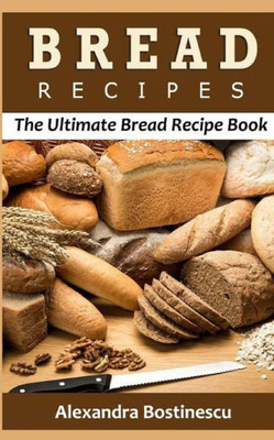 Bread Recipes: The Ultimate Bread Recipe Book
