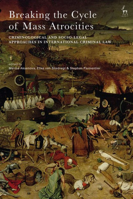 Breaking The Cycle Of Mass Atrocities: Criminological And Socio-Legal Approaches In International Criminal Law