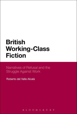 British Working-Class Fiction: Narratives Of Refusal And The Struggle Against Work