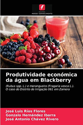 Produtividade económica da água em Blackberry: (Rubus spp. L.) e morangueiro (Fragaria vesca L.).O caso do Distrito de Irrigação 061 em Zamora (Portuguese Edition)