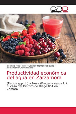 Productividad económica del agua en Zarzamora: (Rubus spp. L.) y fresa (Fragaria vesca L.).El caso del Distrito de Riego 061 en Zamora (Spanish Edition)