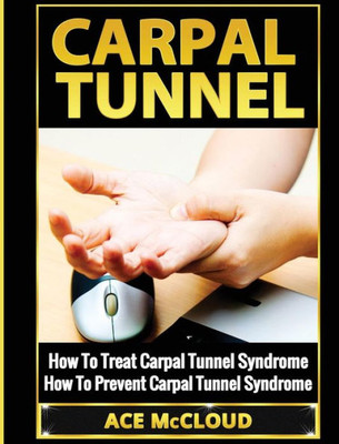 Carpal Tunnel: How To Treat Carpal Tunnel Syndrome: How To Prevent Carpal Tunnel Syndrome (Pain Relief & Treatment For Carpal Tunnel Syndrome)