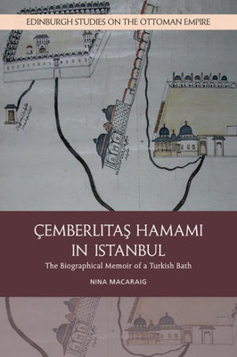 Cemberlitas Hamami In Istanbul: The Biographical Memoir Of A Turkish Bath (Edinburgh Studies On The Ottoman Empire)