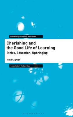 Cherishing And The Good Life Of Learning: Ethics, Education, Upbringing (Bloomsbury Philosophy Of Education)