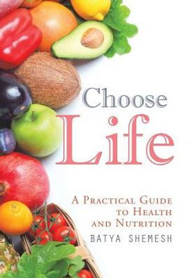 Choose Life: A Practical Guide To Health And Nutrition
