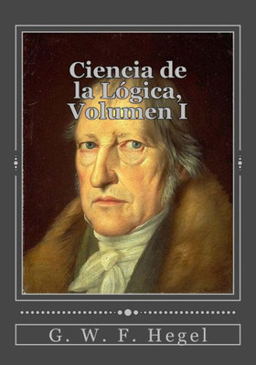 Ciencia De La Lógica, Volumen I (Spanish Edition)