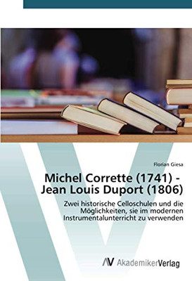 Michel Corrette (1741) - Jean Louis Duport (1806): Zwei historische Celloschulen und die Möglichkeiten, sie im modernen Instrumentalunterricht zu verwenden (German Edition)