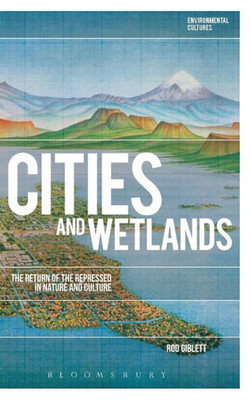 Cities And Wetlands: The Return Of The Repressed In Nature And Culture (Environmental Cultures)