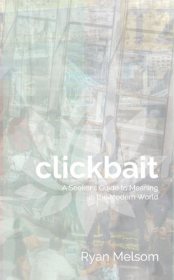 Clickbait: A Seeker'S Guide To Meaning In The Modern World