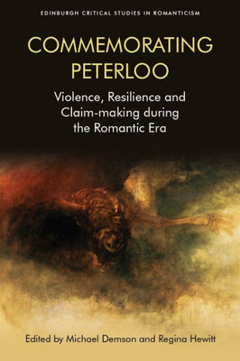 Commemorating Peterloo: Violence, Resilience And Claim-Making During The Romantic Era (Edinburgh Critical Studies In Romanticism)