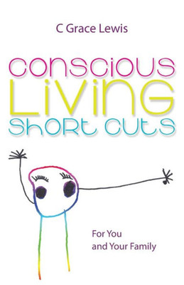 Conscious Living Short Cuts: For You And Your Family