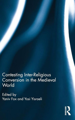 Contesting Inter-Religious Conversion In The Medieval World