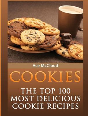 Cookies: The Top 100 Most Delicious Cookie Recipes (Mouthwatering Cookie Recipes And Cookie Baking)