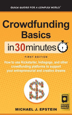 Crowdfunding Basics In 30 Minutes: How To Use Kickstarter, Indiegogo, And Other Crowdfunding Platforms To Support Your Entrepreneurial And Creative Dreams