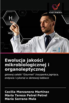 Ewolucja jakości mikrobiologicznej i organoleptycznej: gotowej sałatki "Gourmet" (roszponka jagnięca, endywia i cykoria) w domowej lodówce (Polish Edition)