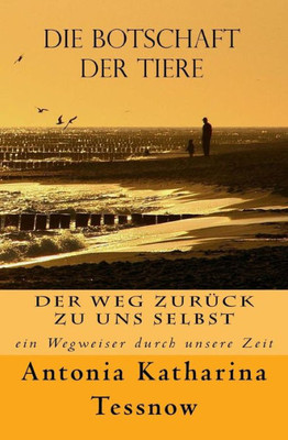 Die Botschaft Der Tiere: Der Weg Zurück Zu Uns Selbst - Ein Wegweiser Durch Unsere Zeit (German Edition)