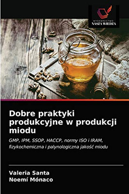 Dobre praktyki produkcyjne w produkcji miodu: GMP, IPM, SSOP, HACCP, normy ISO i IRAM, fizykochemiczna i palynologiczna jakość miodu (Polish Edition)