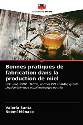Bonnes pratiques de fabrication dans la production de miel: BPF, IPM, SSOP, HACCP, normes ISO et IRAM, qualité physico-chimique et palynologique du miel (French Edition)