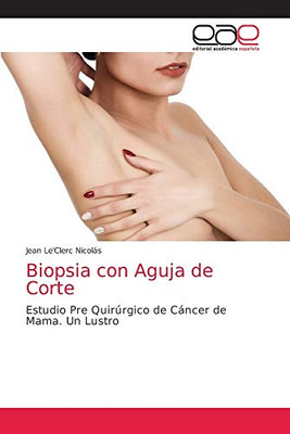 Biopsia con Aguja de Corte: Estudio Pre Quirúrgico de Cáncer de Mama. Un Lustro (Spanish Edition)