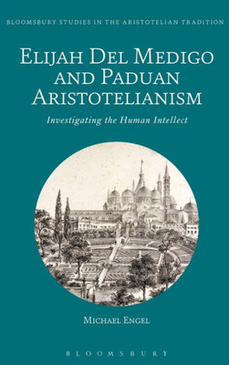 Elijah Del Medigo And Paduan Aristotelianism: Investigating The Human Intellect (Bloomsbury Studies In The Aristotelian Tradition)