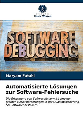 Automatisierte Lösungen zur Software-Fehlersuche: Die Erkennung von Softwarefehlern ist eine der größten Herausforderungen in der Qualitätssicherung bei Softwareherstellern (German Edition)
