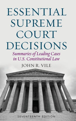 Essential Supreme Court Decisions: Summaries Of Leading Cases In U.S. Constitutional Law