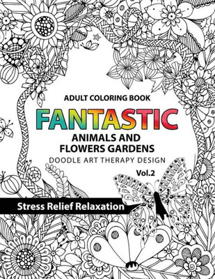 Fantastic Animals And Flowers Garden: Adult Coloring Book Doodle Art Therapy Design Stress Relief Relaxation (Garden Coloring Books For Adults) (Fantastic Amimals And Flowers Garden)
