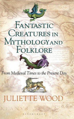 Fantastic Creatures In Mythology And Folklore: From Medieval Times To The Present Day