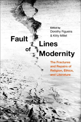 Fault Lines Of Modernity: The Fractures And Repairs Of Religion, Ethics, And Literature