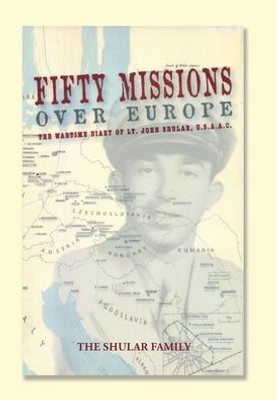 Fifty Missions Over Europe: The Wartime Diary Of Lt. John Shular, Usaac
