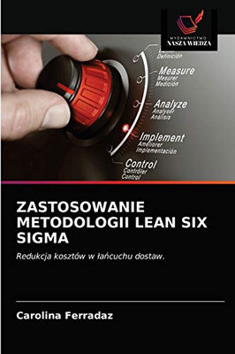 ZASTOSOWANIE METODOLOGII LEAN SIX SIGMA: Redukcja kosztów w łańcuchu dostaw. (Polish Edition)