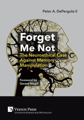 Forget Me Not: The Neuroethical Case Against Memory Manipulation (Cognitive Science And Psychology)