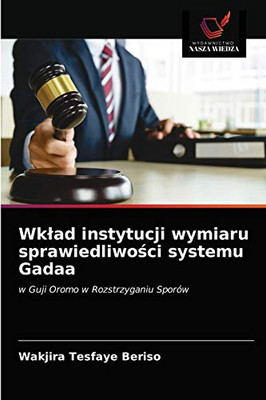 Wkład instytucji wymiaru sprawiedliwości systemu Gadaa: w Guji Oromo w Rozstrzyganiu Sporów (Polish Edition)