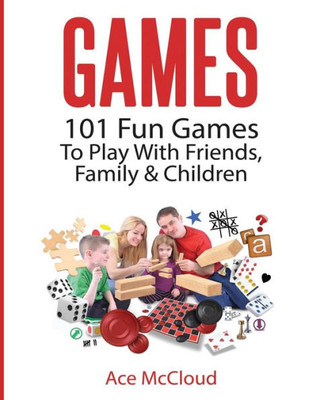 Games: 101 Fun Games To Play With Friends, Family & Children (Fun And Entertaining Free Games For Kids Family)