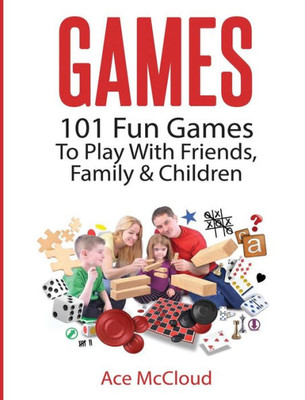 Games: 101 Fun Games To Play With Friends, Family & Children (Fun And Entertaining Free Games For Kids Family)