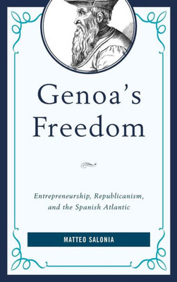 Genoa'S Freedom: Entrepreneurship, Republicanism, And The Spanish Atlantic (Empires And Entanglements In The Early Modern World)