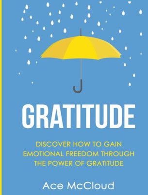 Gratitude: Discover How To Gain Emotional Freedom Through The Power Of Gratitude (Gratitude Guide & Strategies For Eliminating Fear)