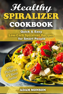Healthy Spiralizer Cookbook: Quick & Easy Low-Carb Spiralizer Recipes For Smart