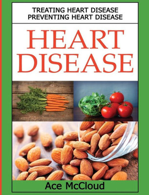 Heart Disease: Treating Heart Disease: Preventing Heart Disease (Guide To A Strong Heart Lowering Cholesterol)