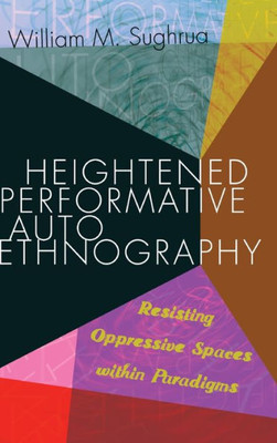 Heightened Performative Autoethnography: Resisting Oppressive Spaces Within Paradigms (Higher Ed)