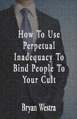 How To Use Perpetual Inadequacy To Bind People To Your Cult