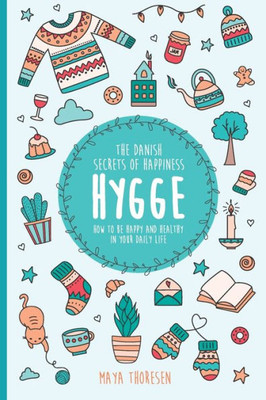 Hygge: The Danish Secrets Of Happiness: How To Be Happy And Healthy In Your Daily Life. (Hygge And Lagom)