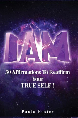 I Am: 30 Affirmations To Reaffirm Your True Self!