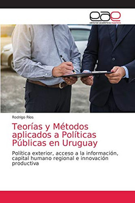 Teorías y Métodos aplicados a Políticas Públicas en Uruguay: Política exterior, acceso a la información, capital humano regional e innovación productiva (Spanish Edition)