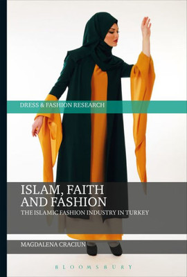Islam, Faith, And Fashion: The Islamic Fashion Industry In Turkey (Dress And Fashion Research)